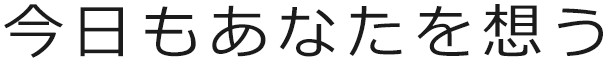 今日もあなたを想う。